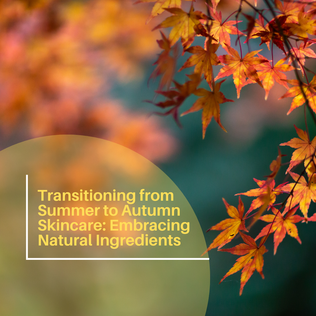 Transitioning from Summer to Autumn Skincare: Embrace the Season with Natural Ingredients