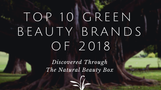Top 10 Green Beauty Brands Discovered Through The Natural Beauty Box in 2018